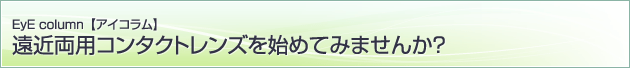 遠近両用コンタクトレンズを始めてみませんか？